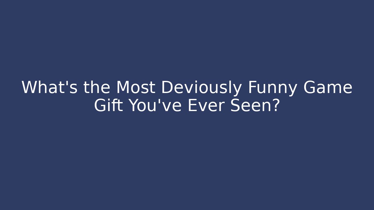 What's the Most Deviously Funny Game Gift You've Ever Seen?