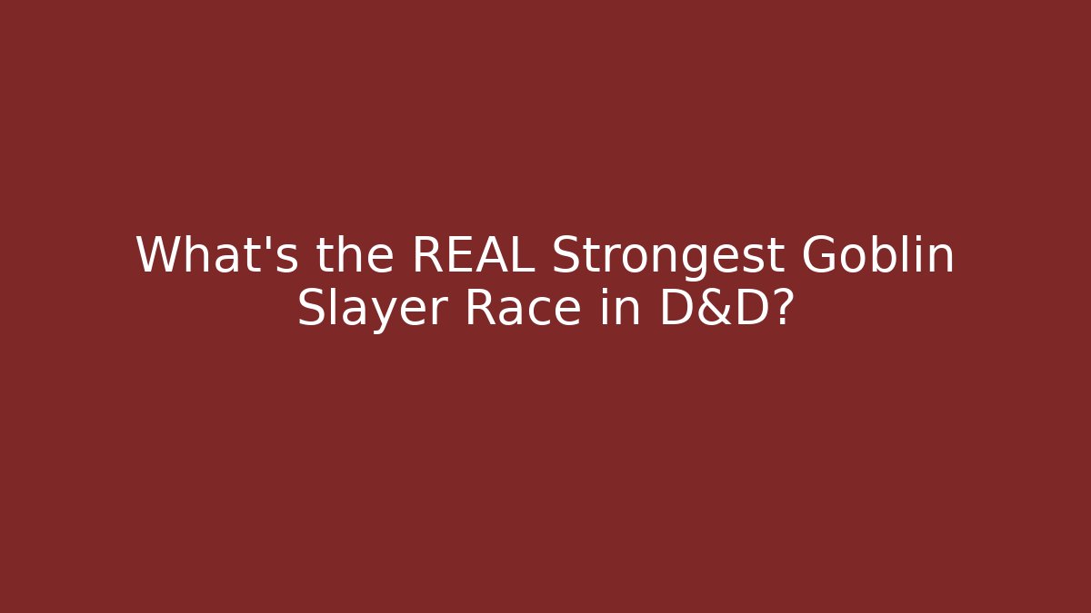 What's the REAL Strongest Goblin Slayer Race in D&D?