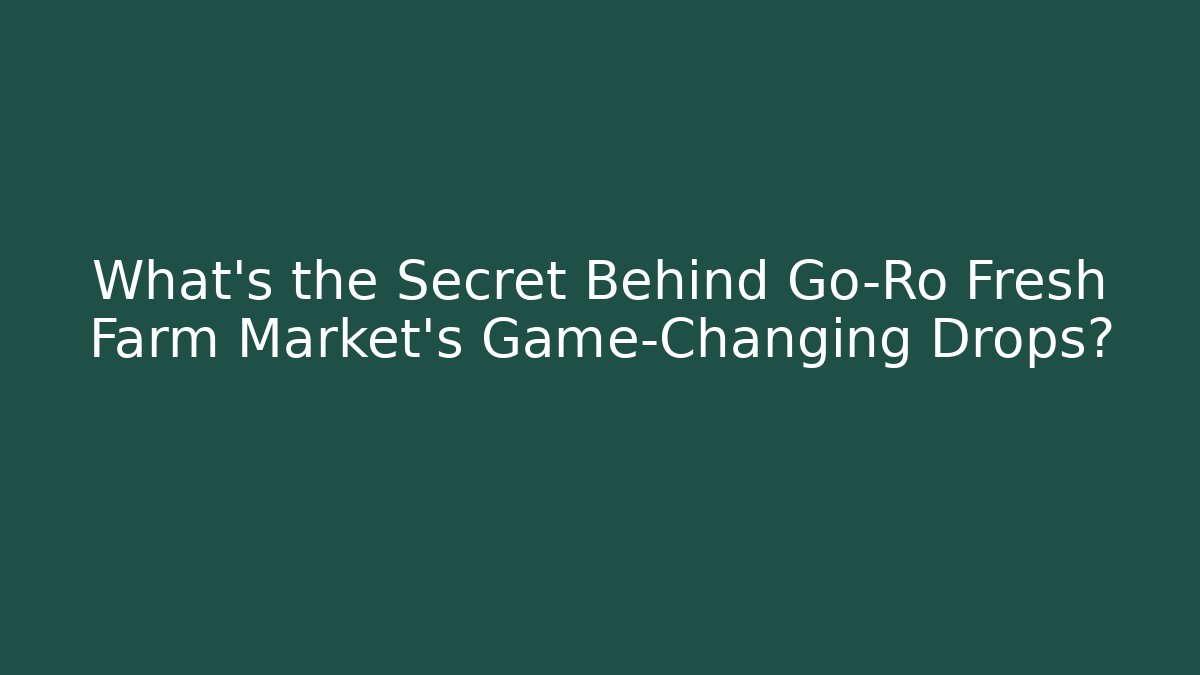 What's the Secret Behind Go-Ro Fresh Farm Market's Game-Changing Drops?