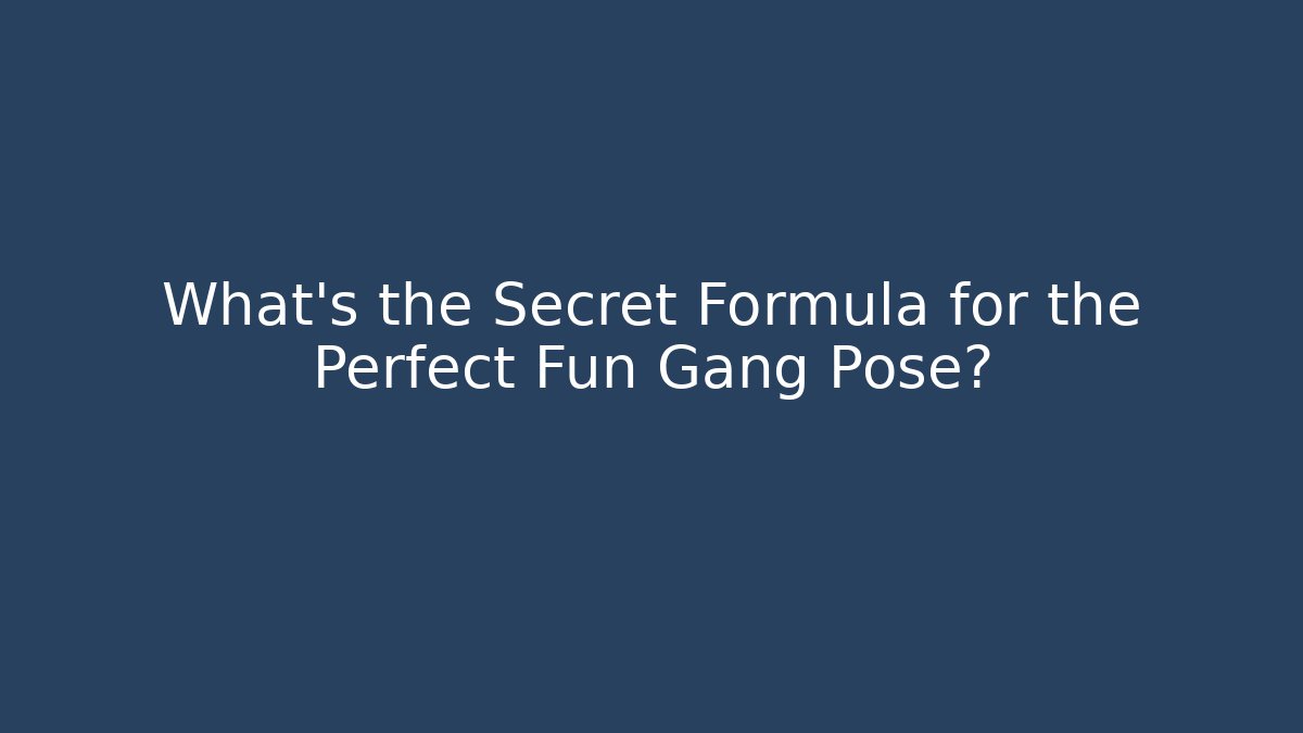 What's the Secret Formula for the Perfect Fun Gang Pose?