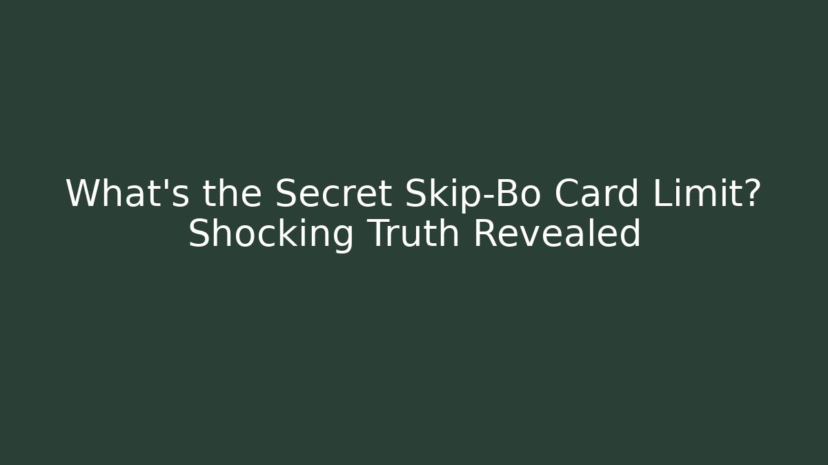 What's the Secret Skip-Bo Card Limit? Shocking Truth Revealed