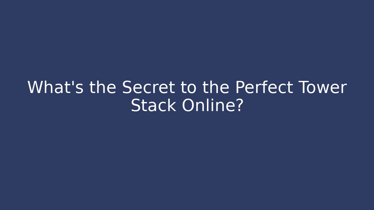 What's the Secret to the Perfect Tower Stack Online? - The Family Holidays