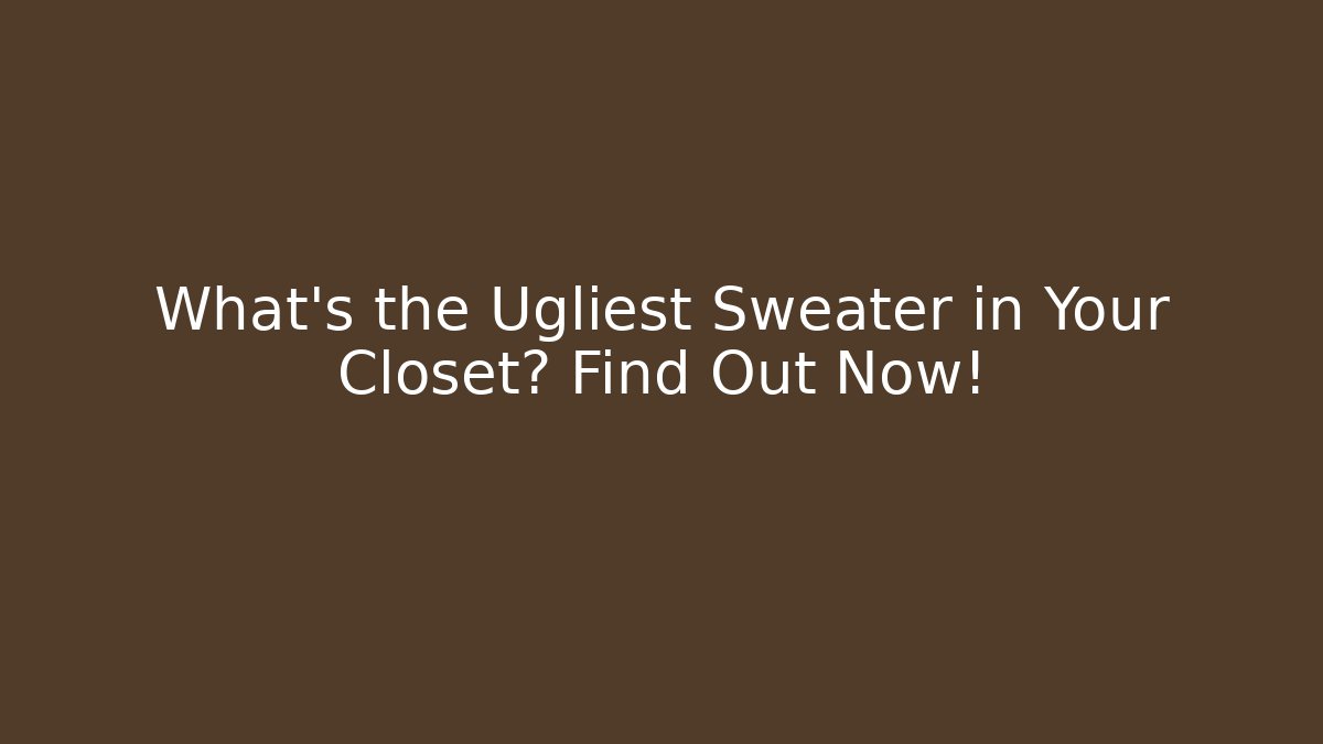 What's the Ugliest Sweater in Your Closet? Find Out Now!