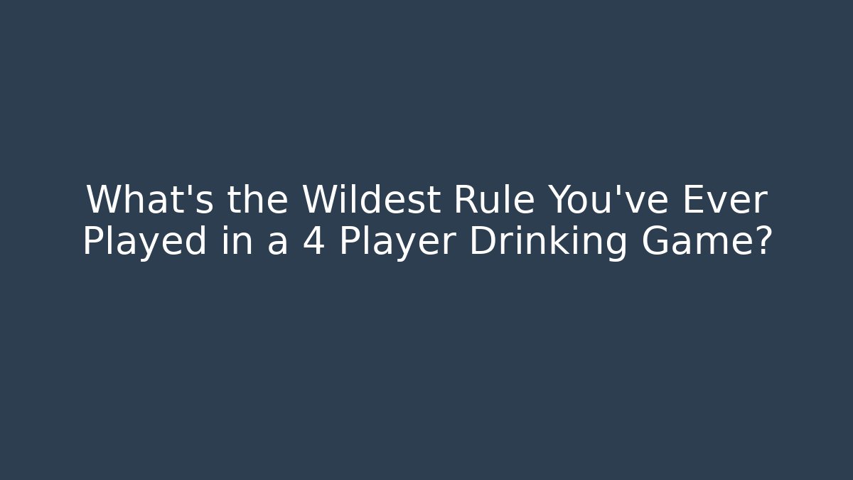 What's the Wildest Rule You've Ever Played in a 4 Player Drinking Game?