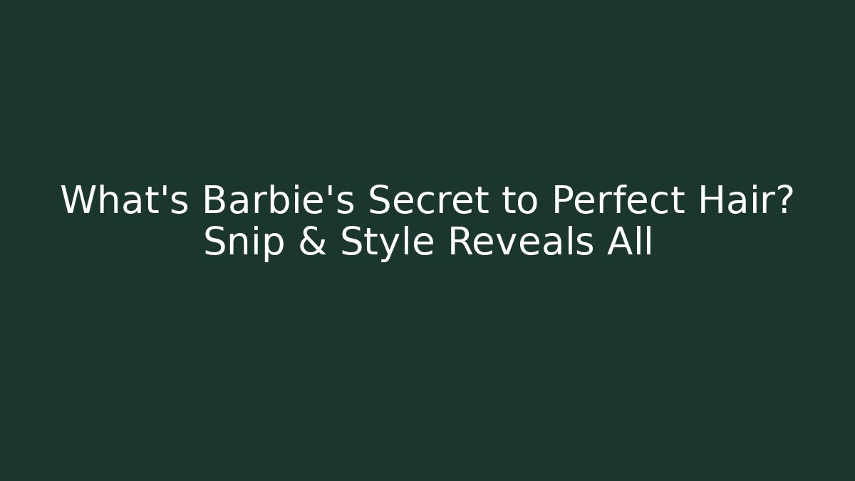 What’s Barbie’s Secret to Perfect Hair? Snip & Style Reveals All