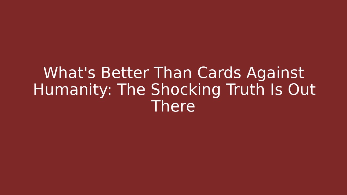 What’s Better Than Cards Against Humanity: The Shocking Truth Is Out There