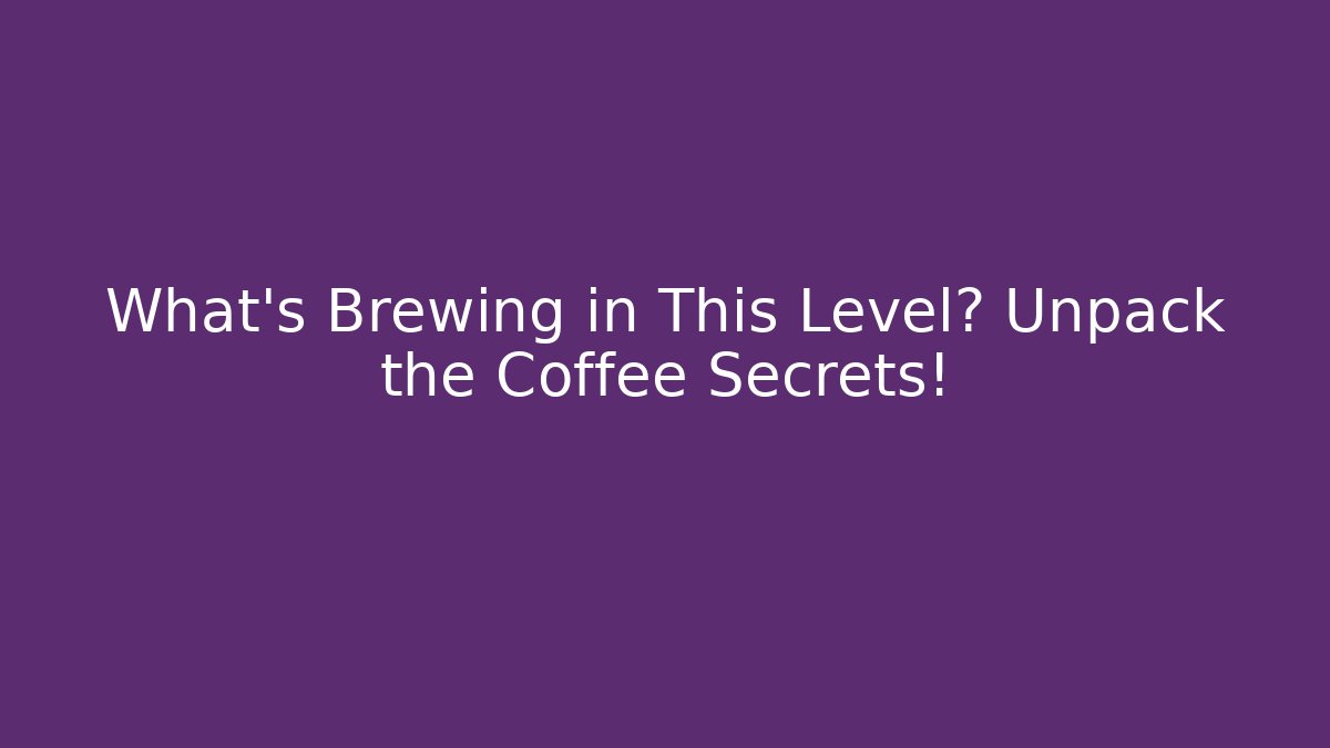 What’s Brewing in This Level? Unpack the Coffee Secrets!