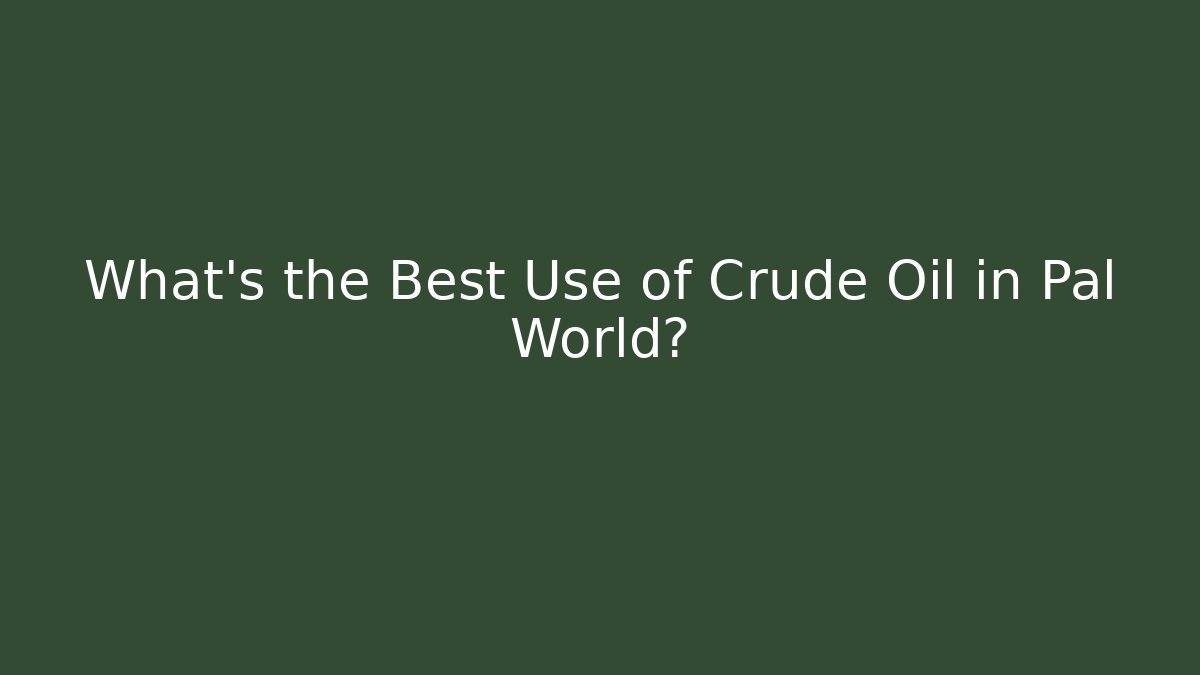 What’s the Best Use of Crude Oil in Pal World?