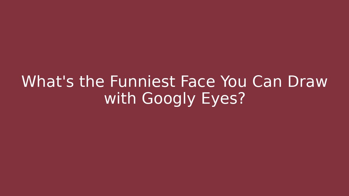 What’s the Funniest Face You Can Draw with Googly Eyes?