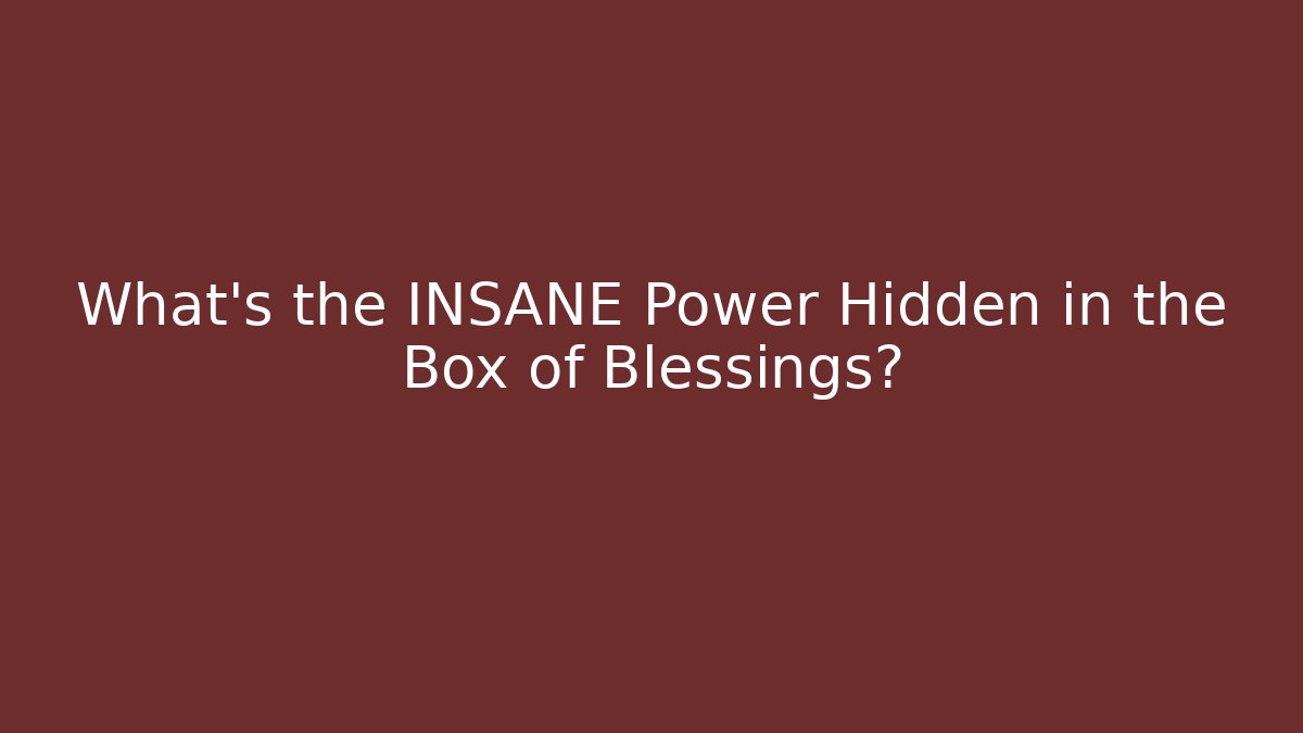 What’s the INSANE Power Hidden in the Box of Blessings?