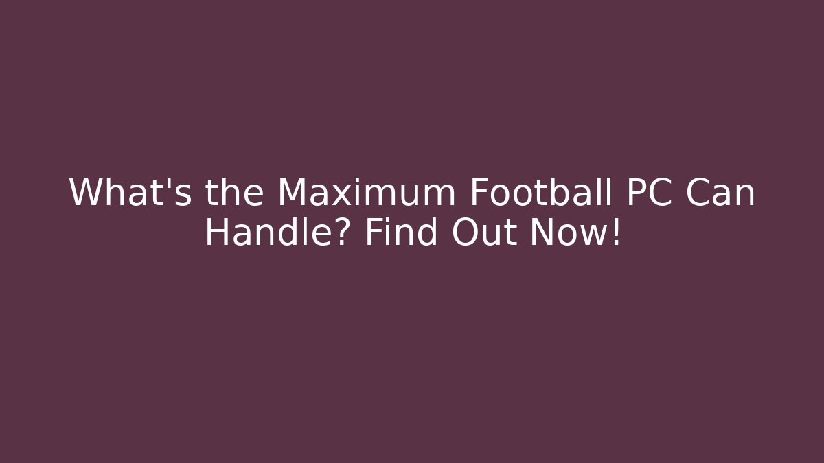 What’s the Maximum Football PC Can Handle? Find Out Now!