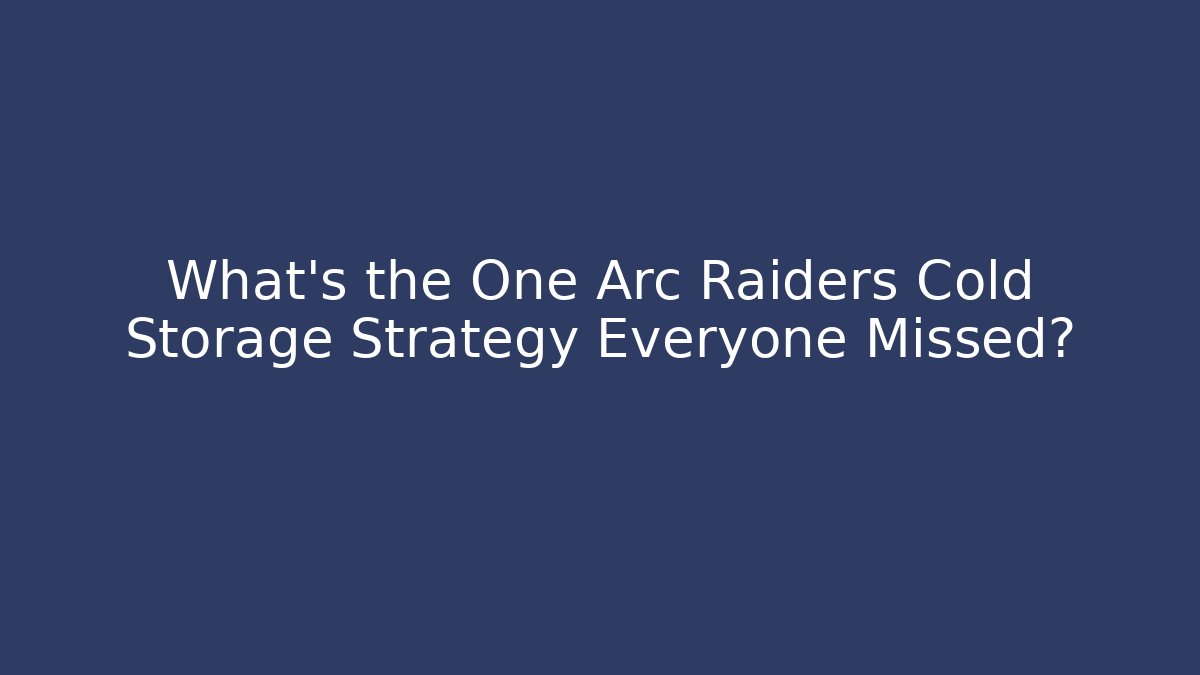 What’s the One Arc Raiders Cold Storage Strategy Everyone Missed?