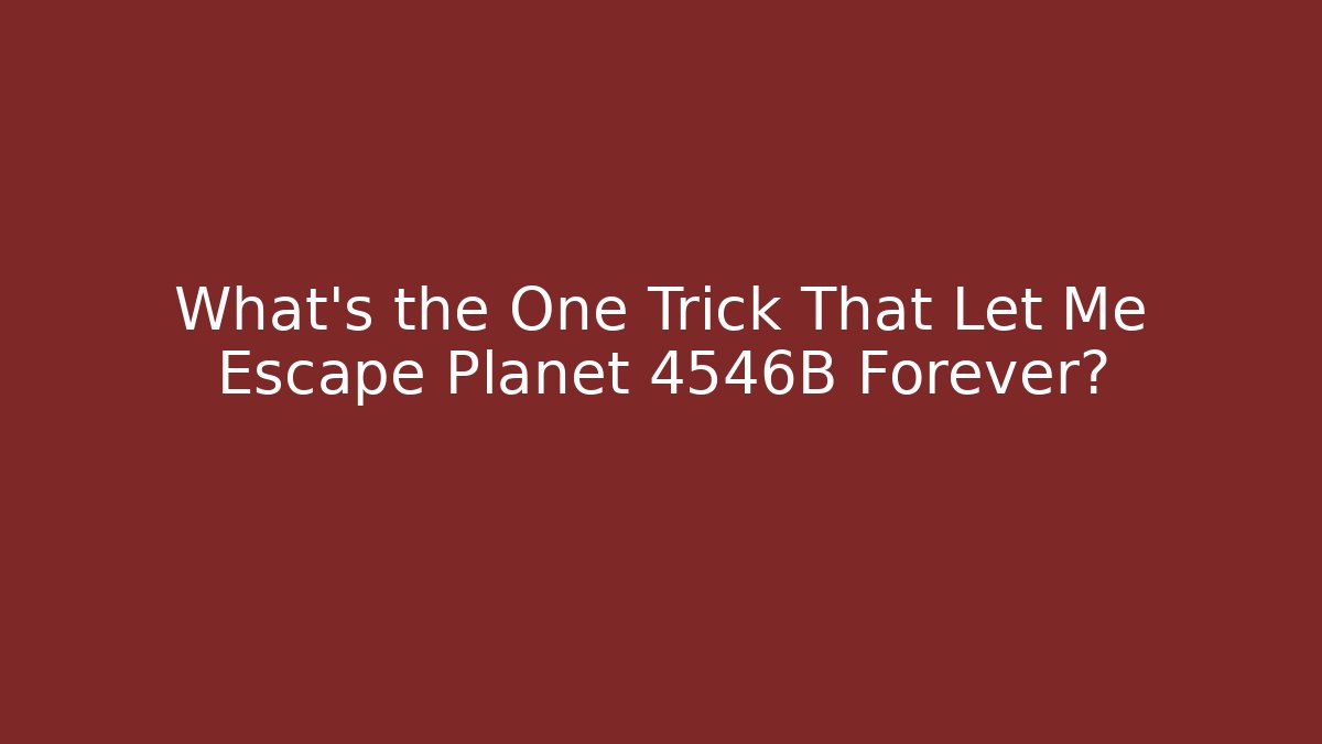 What’s the One Trick That Let Me Escape Planet 4546B Forever? - The Family Holidays