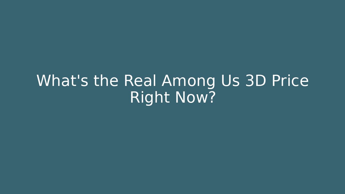 What’s the Real Among Us 3D Price Right Now?