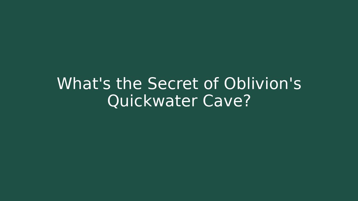 What’s the Secret of Oblivion’s Quickwater Cave?
