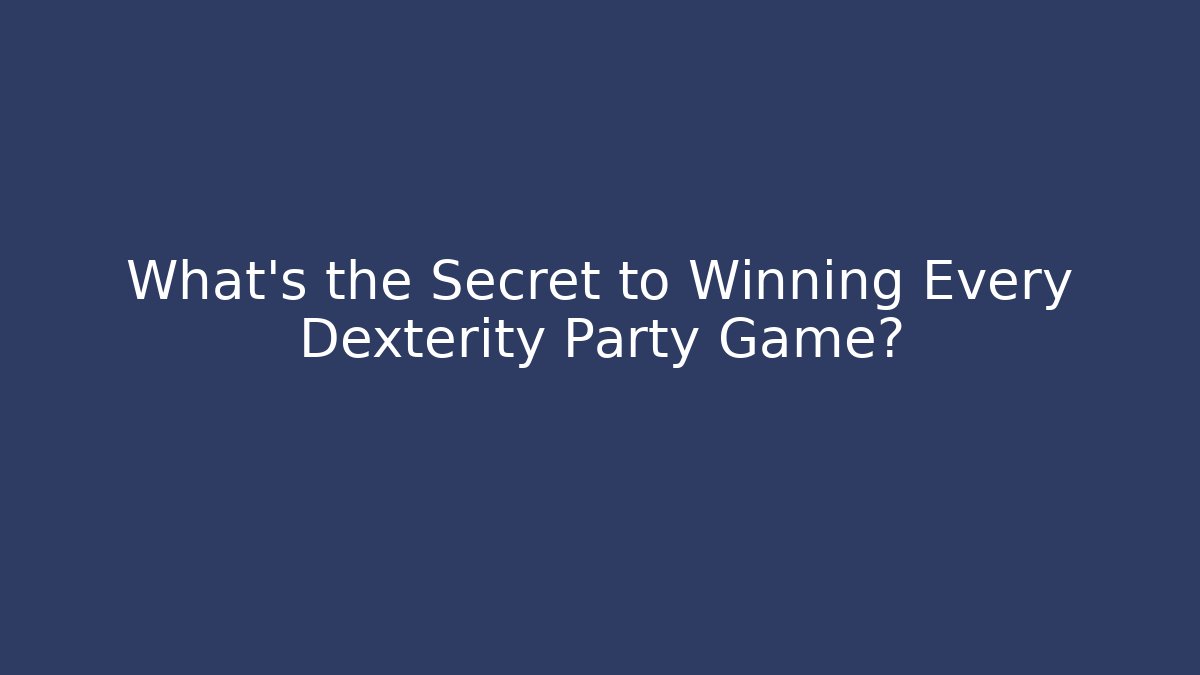 What’s the Secret to Winning Every Dexterity Party Game?