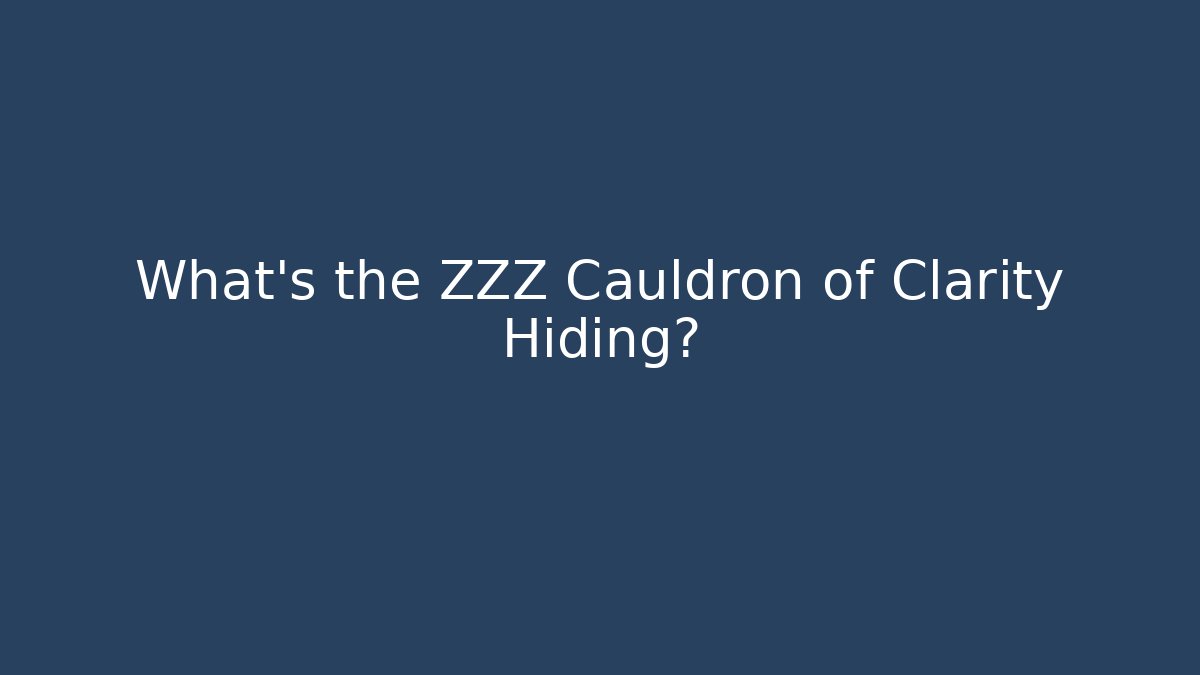 What’s the ZZZ Cauldron of Clarity Hiding?