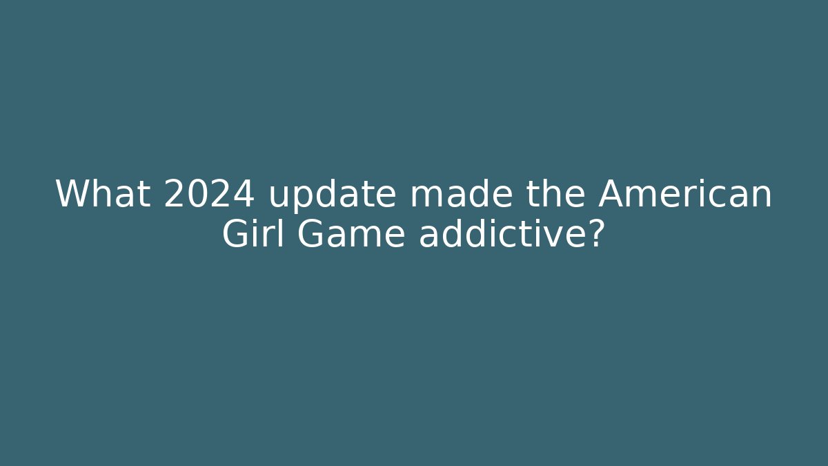 What 2024 update made the American Girl Game addictive?