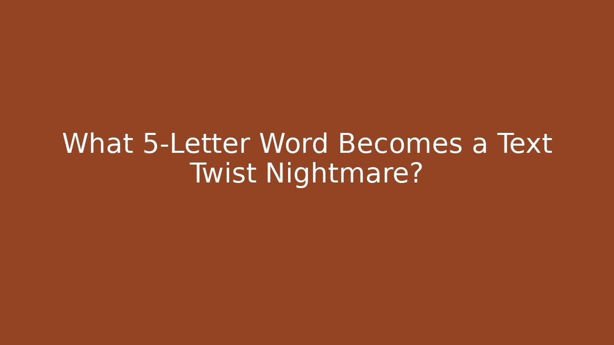 What 5-Letter Word Becomes a Text Twist Nightmare?