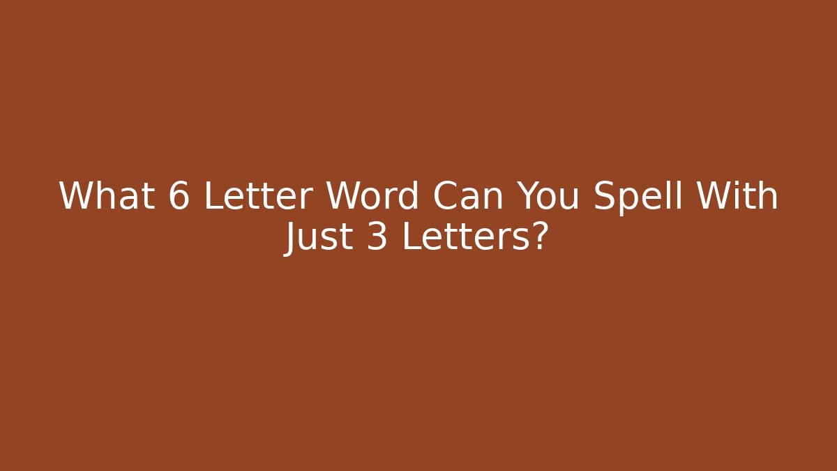 What 6 Letter Word Can You Spell With Just 3 Letters?