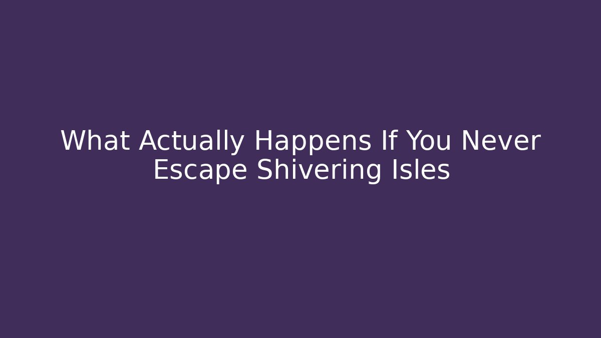 What Actually Happens If You Never Escape Shivering Isles