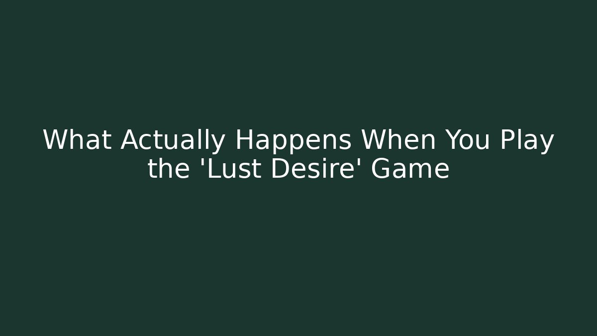 What Actually Happens When You Play the 'Lust Desire' Game