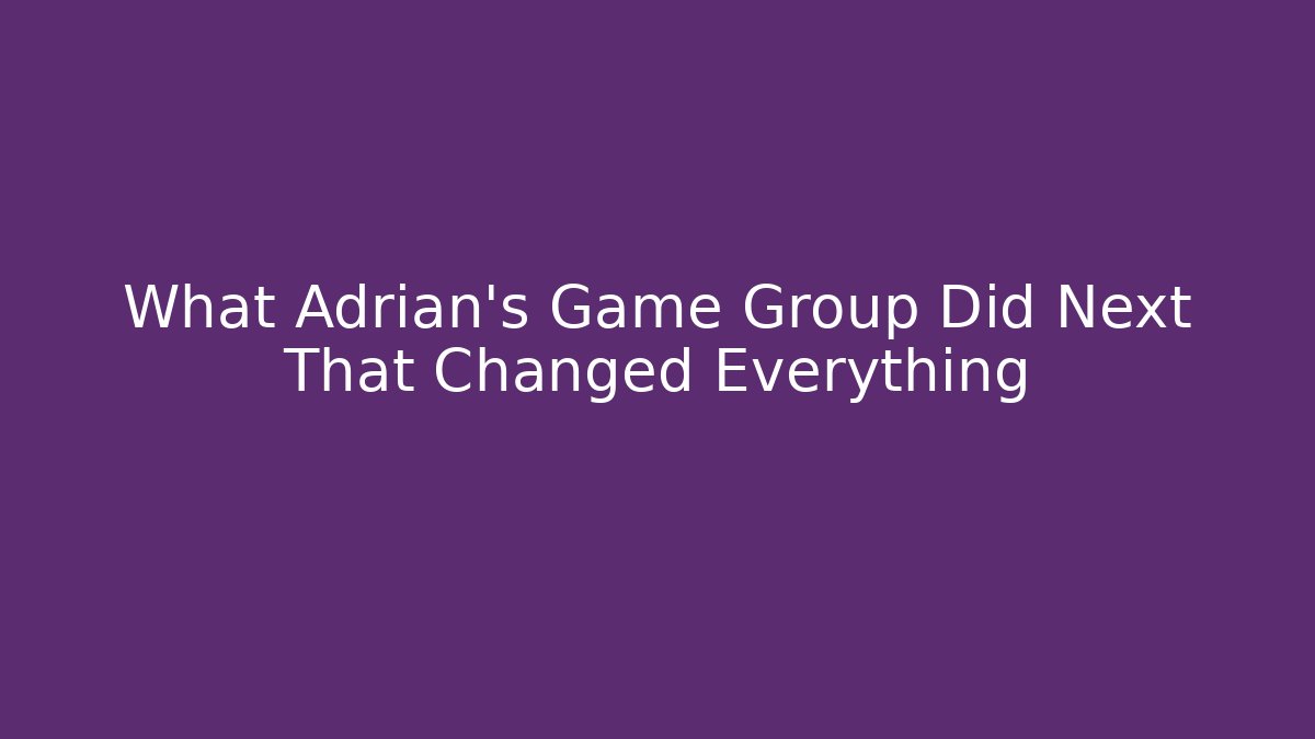 What Adrian's Game Group Did Next That Changed Everything