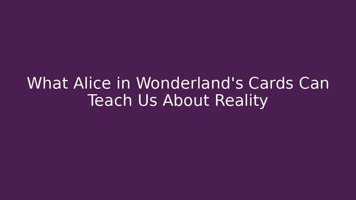 What Alice in Wonderland's Cards Can Teach Us About Reality