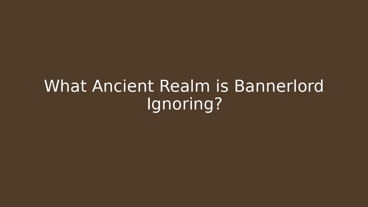 What Ancient Realm is Bannerlord Ignoring?