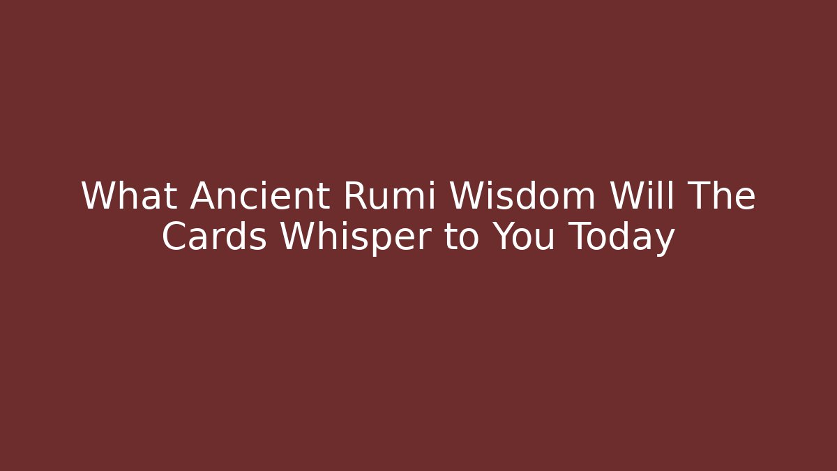 What Ancient Rumi Wisdom Will The Cards Whisper to You Today