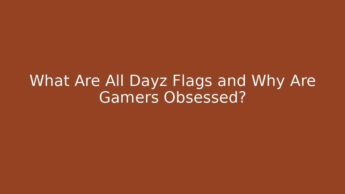 What Are All Dayz Flags and Why Are Gamers Obsessed? - The Family Holidays