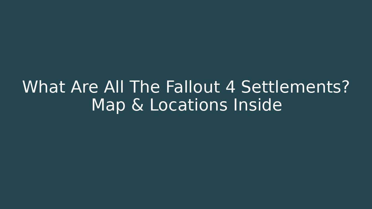 What Are All The Fallout 4 Settlements? Map & Locations Inside