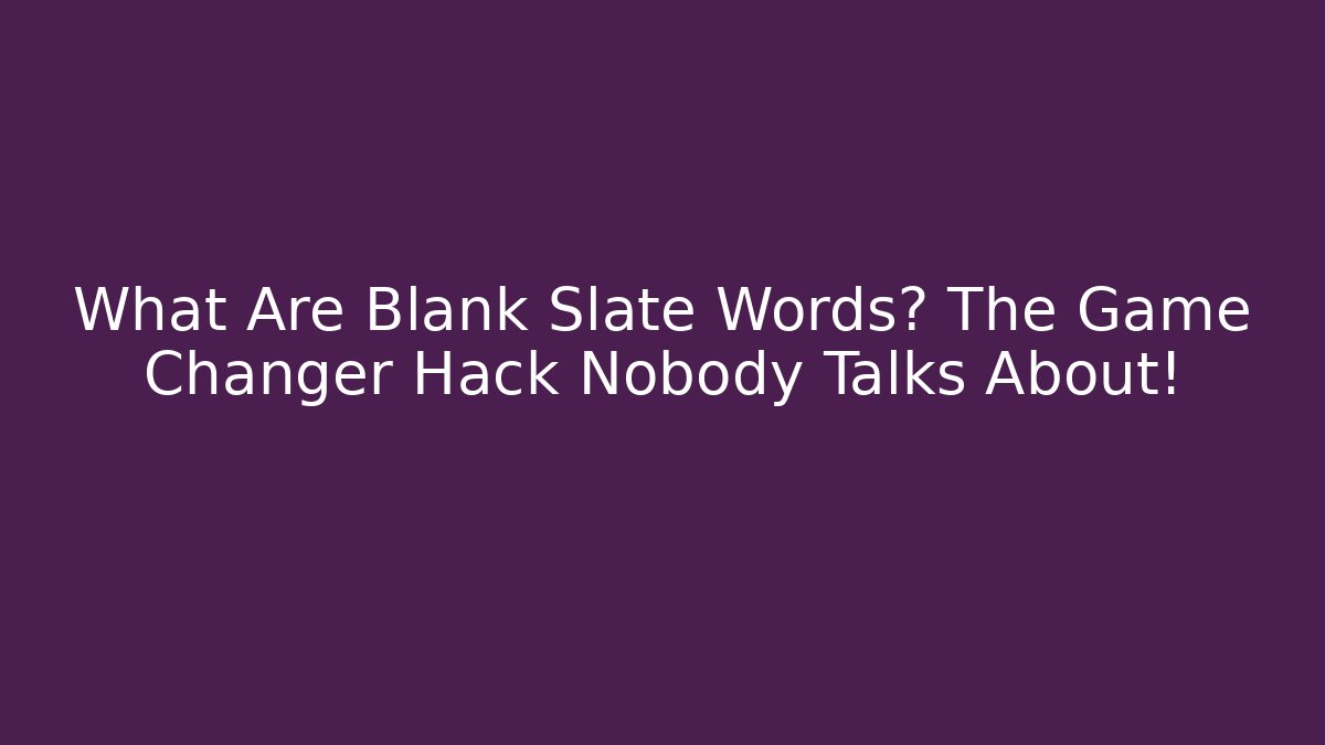 What Are Blank Slate Words? The Game Changer Hack Nobody Talks About!