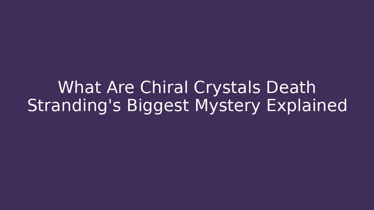 What Are Chiral Crystals Death Stranding's Biggest Mystery Explained