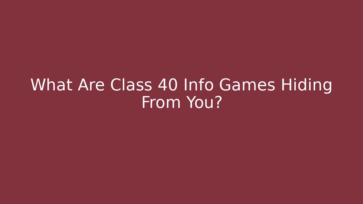 What Are Class 40 Info Games Hiding From You?