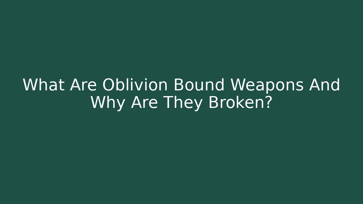 What Are Oblivion Bound Weapons And Why Are They Broken? - The Family Holidays
