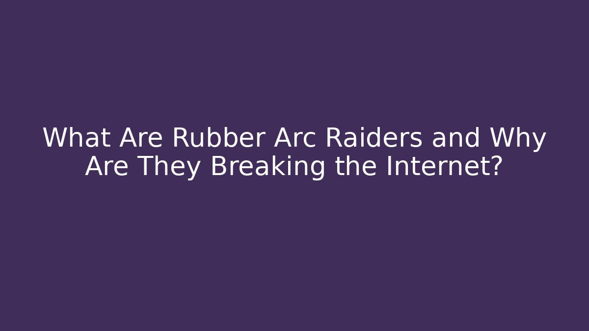 What Are Rubber Arc Raiders and Why Are They Breaking the Internet?
