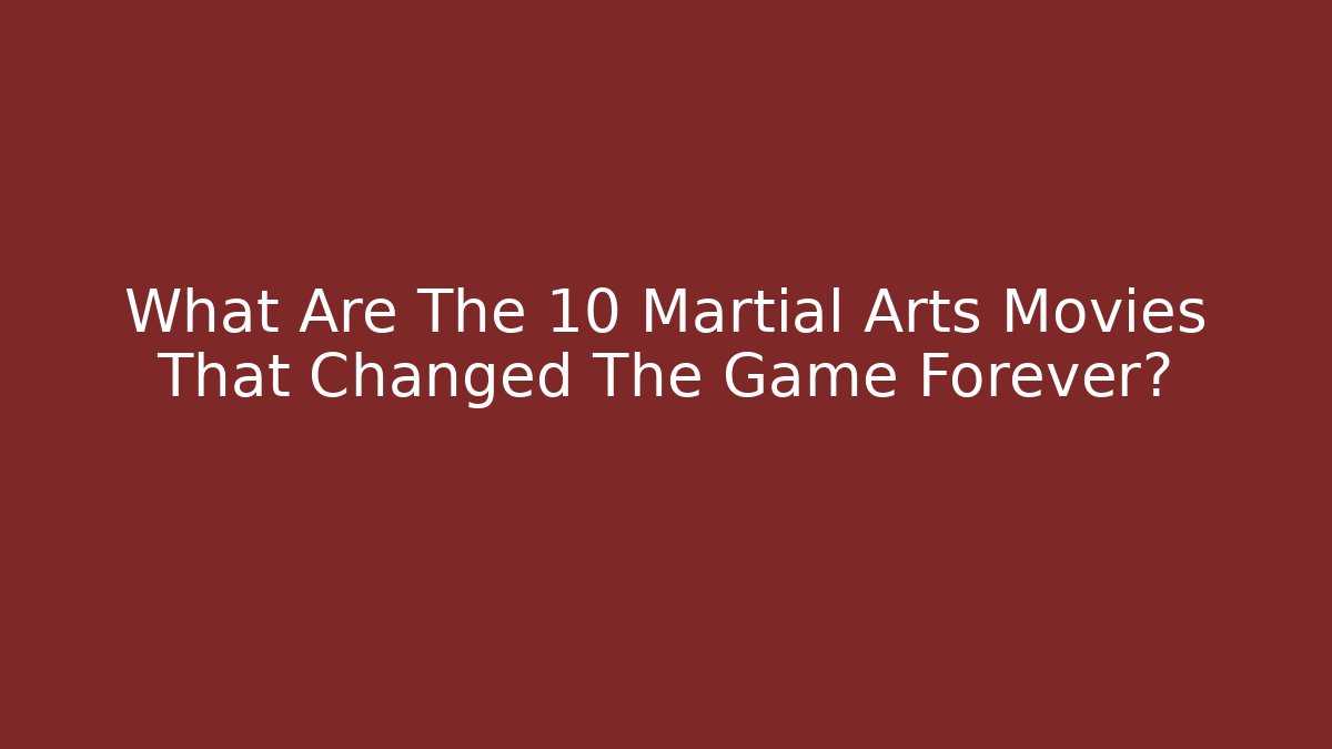 What Are The 10 Martial Arts Movies That Changed The Game Forever?