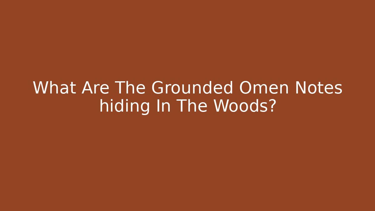 What Are The Grounded Omen Notes hiding In The Woods?