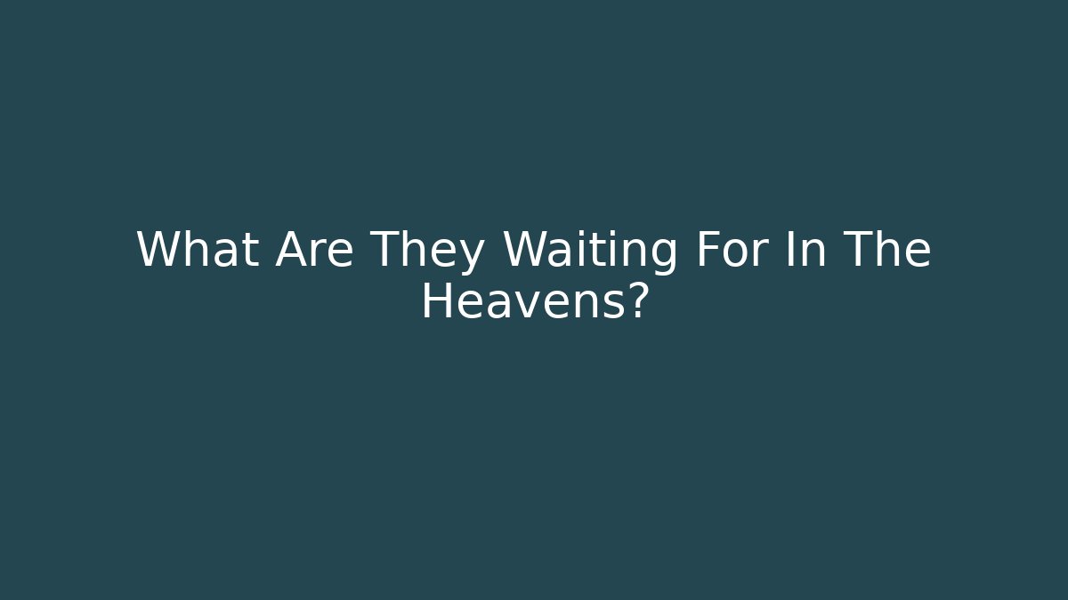 What Are They Waiting For In The Heavens?