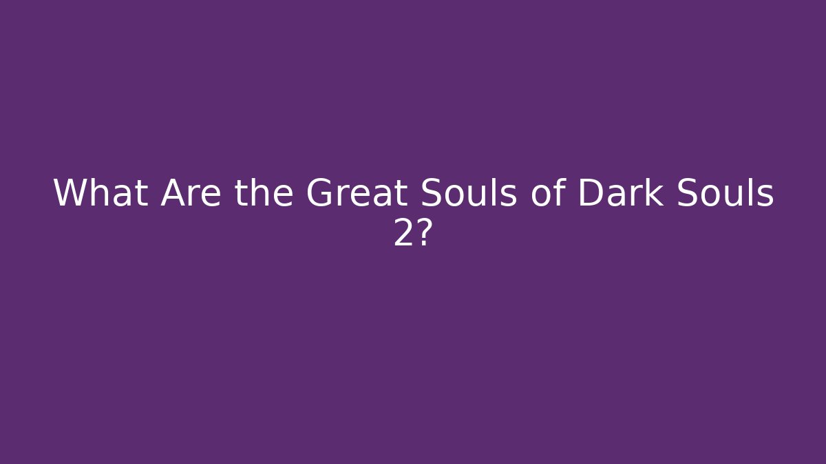 What Are the Great Souls of Dark Souls 2?