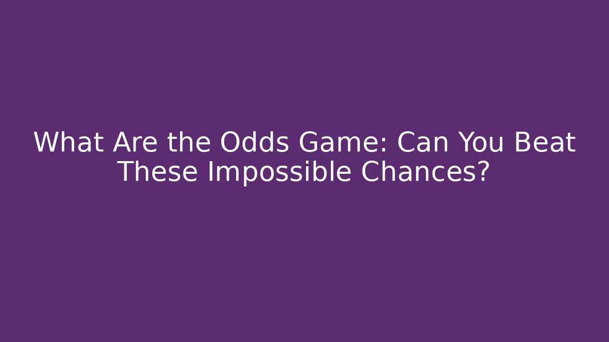 What Are the Odds Game: Can You Beat These Impossible Chances? - The Family Holidays