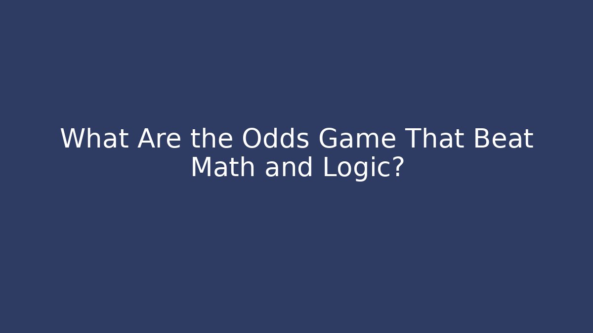 What Are the Odds Game That Beat Math and Logic? - The Family Holidays