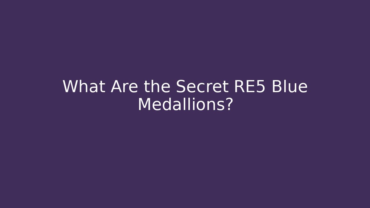 What Are the Secret RE5 Blue Medallions?