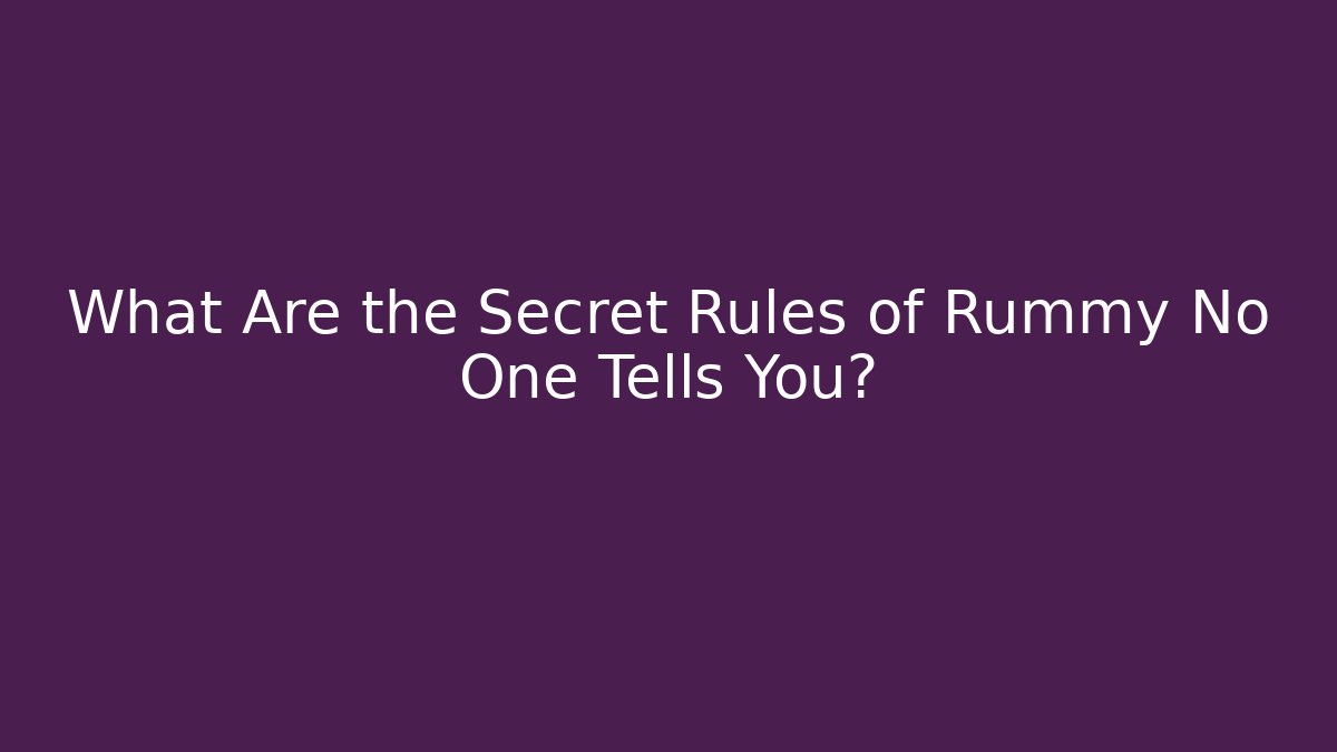 What Are the Secret Rules of Rummy No One Tells You?