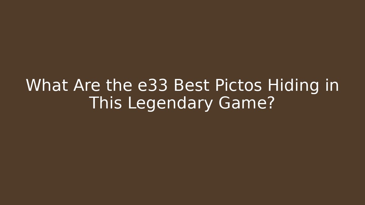 What Are the e33 Best Pictos Hiding in This Legendary Game?