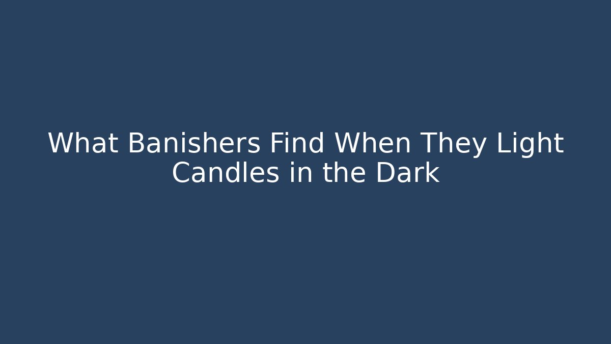 What Banishers Find When They Light Candles in the Dark