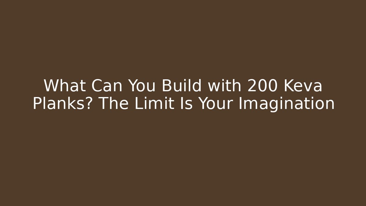 What Can You Build with 200 Keva Planks? The Limit Is Your Imagination
