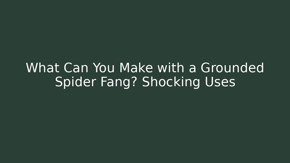 What Can You Make with a Grounded Spider Fang? Shocking Uses