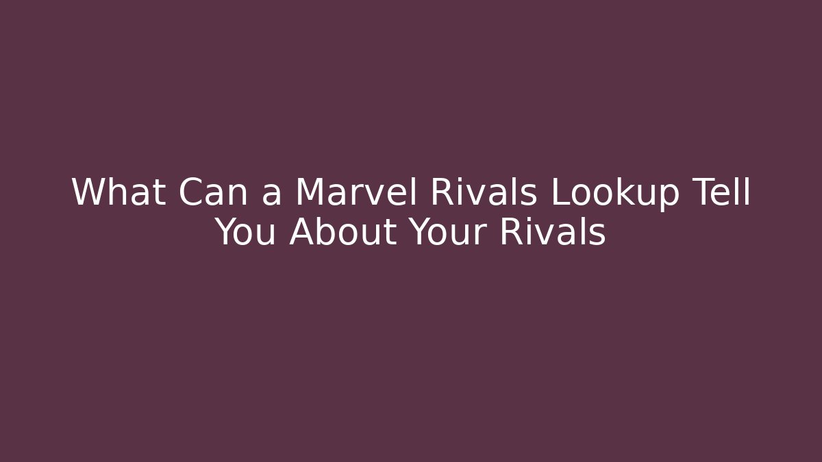 What Can a Marvel Rivals Lookup Tell You About Your Rivals